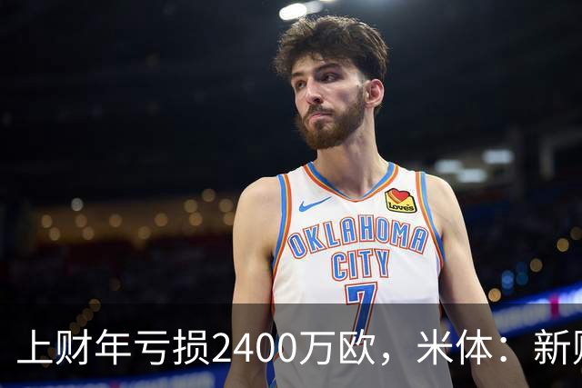 上财年亏损2400万欧，米体：新财年红鸟已向米兰注资5300万欧