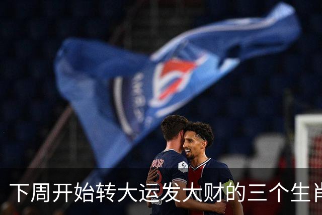 下周开始转大运发大财的三个生肖，实力飙涨，咸鱼翻身变富豪