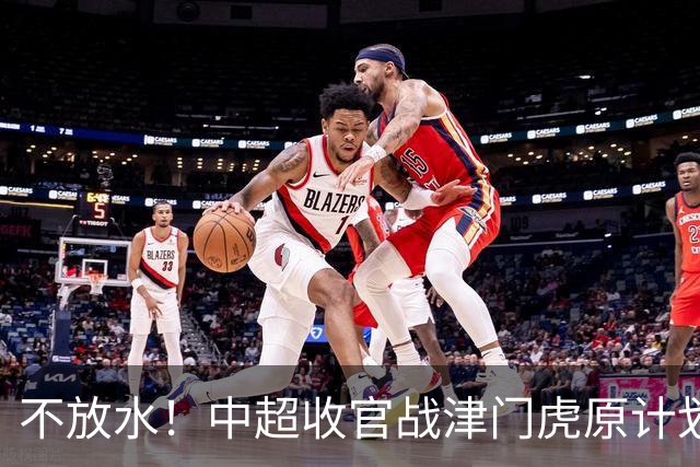 不放水！中超收官战津门虎原计划替补出战 现在要求全力以赴
