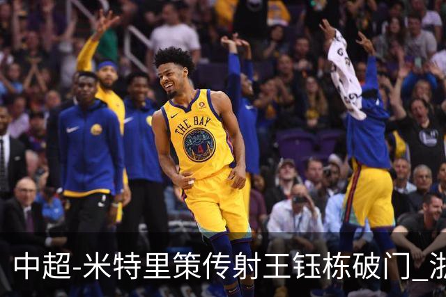 中超-米特里策传射王钰栋破门 浙江4-2辽宁铁人