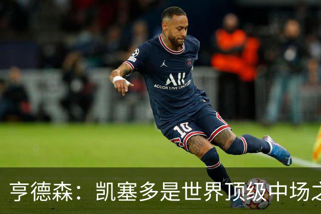 亨德森：凯塞多是世界顶级中场之一，和他搭档一切会变得简单很多