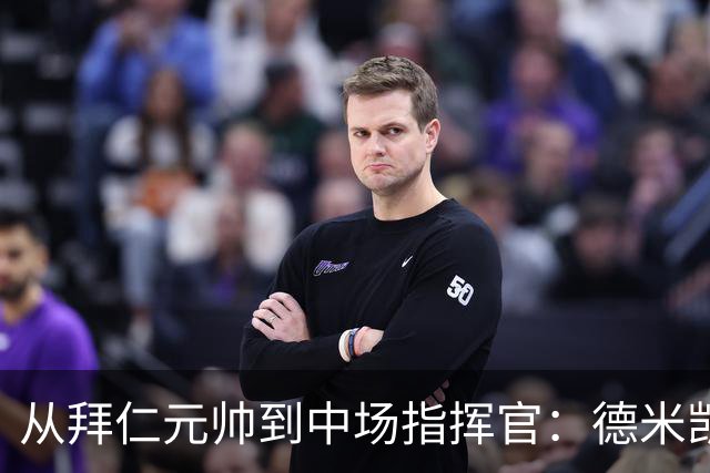 从拜仁元帅到中场指挥官：德米凯利斯的职业生涯与执教转型