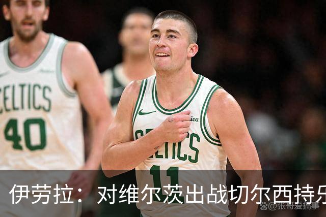 伊劳拉：对维尔茨出战切尔西持乐观态度；我们必须进行轮换