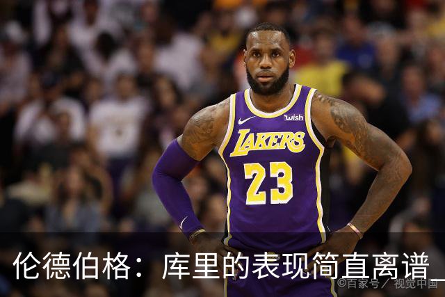 伦德伯格：库里的表现简直离谱 我真的被他震撼到了