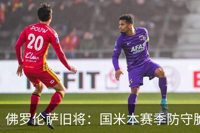 佛罗伦萨旧将：国米本赛季防守脆弱，佛罗伦萨应该搏一把