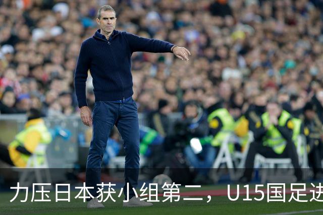 力压日本获小组第二，U15国足进入U15世界杯第二层级