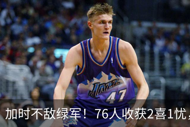 加时不敌绿军！76人收获2喜1忧，詹姆斯25分钟轰8+8+7算转型成功