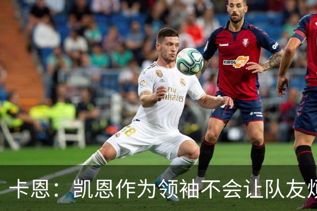 卡恩：凯恩作为领袖不会让队友烦躁 拜仁缺少顶级替补是有意为之