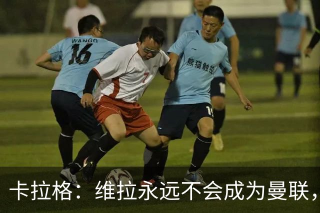 卡拉格：维拉永远不会成为曼联，埃梅里应考虑执教红魔