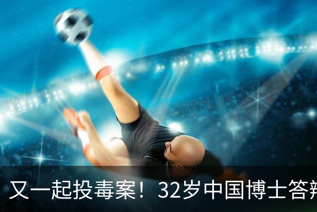 又一起投毒案！32岁中国博士答辩失利，用实验试剂给同门下毒......