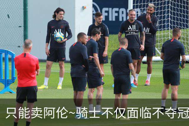 只能卖阿伦~骑士不仅面临不夺冠就失败的压力 还没有任何调整空间