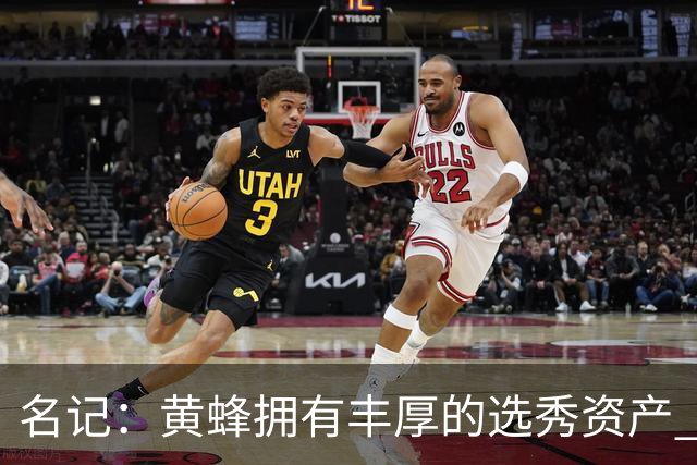 名记：黄蜂拥有丰厚的选秀资产 围绕米勒和克尼佩尔建队需耐心