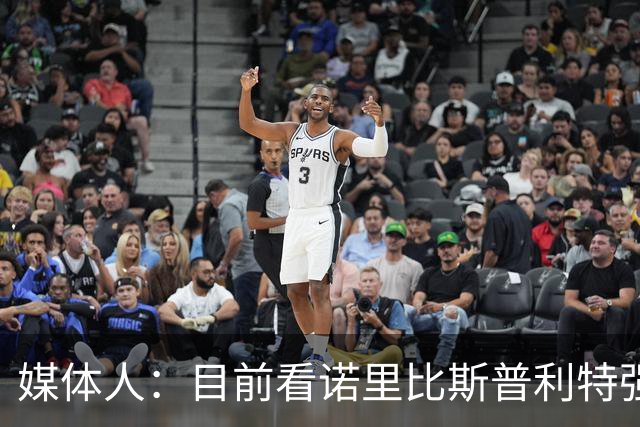 媒体人：目前看诺里比斯普利特强多了 瀚森第三中锋定位也很清晰
