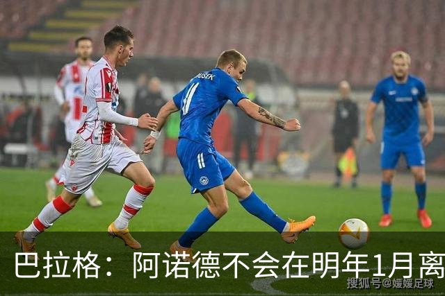 巴拉格：阿诺德不会在明年1月离开皇马