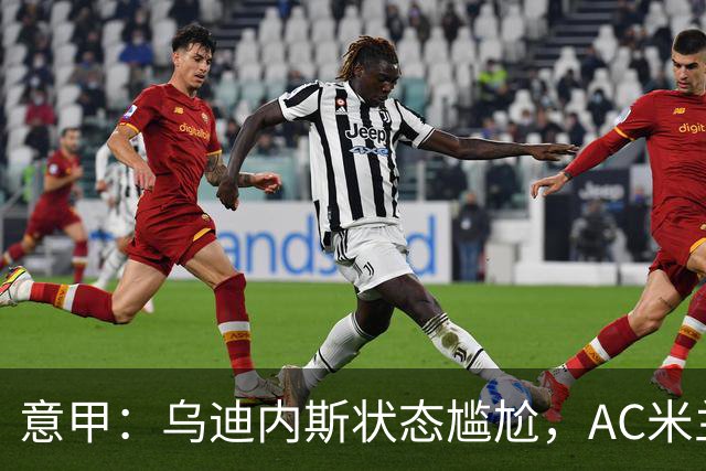 意甲：乌迪内斯状态尴尬，AC米兰体能受限