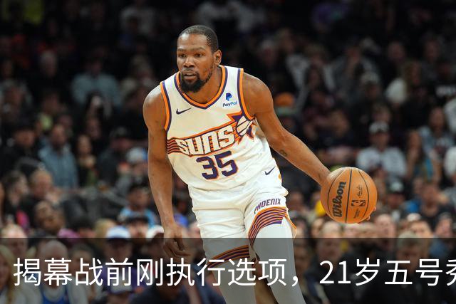 揭幕战前刚执行选项，21岁五号秀却只打了2分45秒