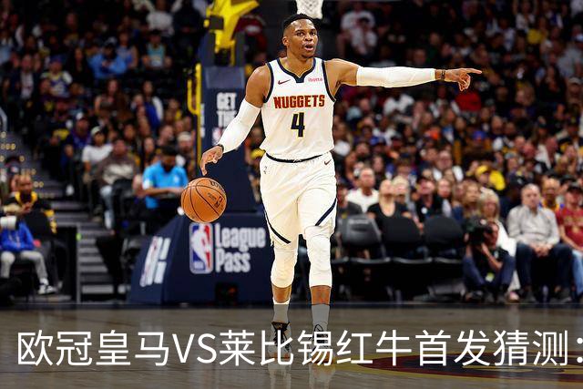 欧冠皇马VS莱比锡红牛首发猜测：维尼修斯回归首发，穆帅会安排谁替补？
