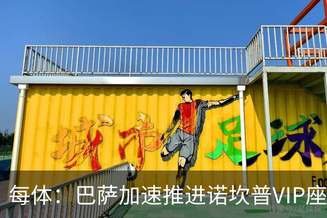 每体：巴萨加速推进诺坎普VIP座席商业化，或获8000万欧首付