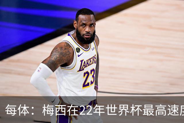 每体：梅西在22年世界杯最高速度是29.8km/h，26年达到31km/h
