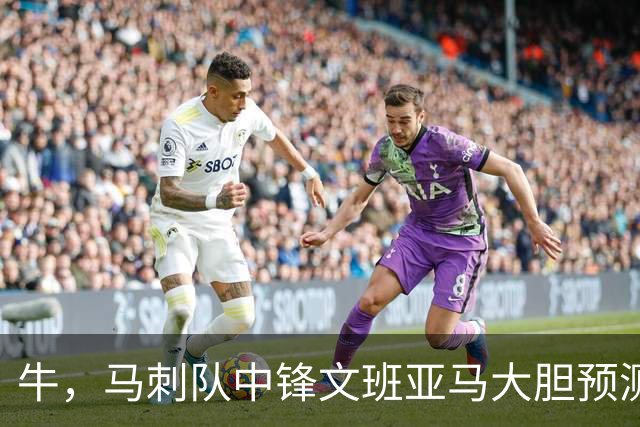 牛，马刺队中锋文班亚马大胆预测自己将获得本赛季MVP