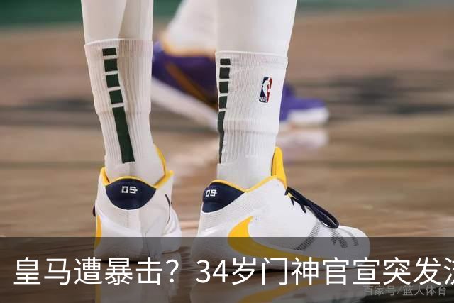 皇马遭暴击？34岁门神官宣突发流感 临阵缺席国家德比 19岁小将顶替