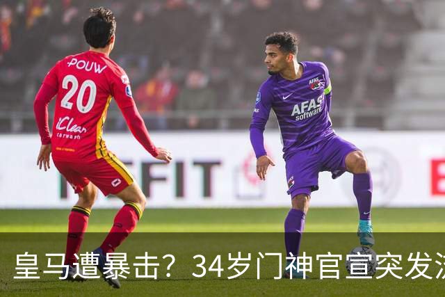 皇马遭暴击？34岁门神官宣突发流感 临阵缺席国家德比 19岁小将顶替