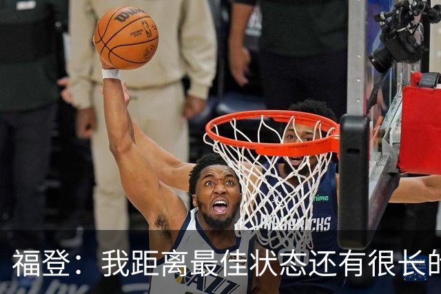 福登：我距离最佳状态还有很长的路要走；我很享受踢伪九号