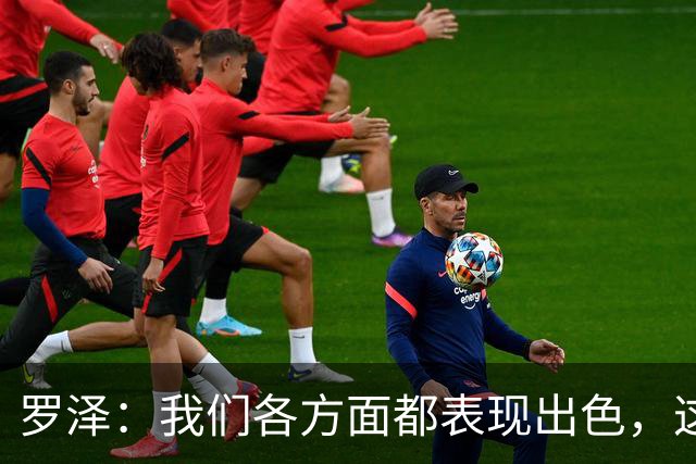 罗泽：我们各方面都表现出色，这场胜利实至名归