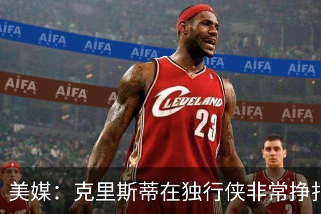 美媒：克里斯蒂在独行侠非常挣扎，湖人应该逢低买回