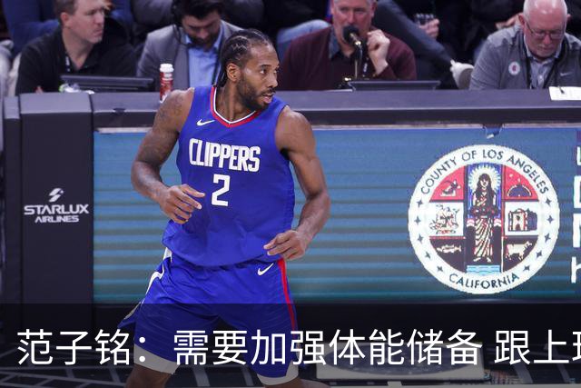 范子铭：需要加强体能储备 跟上球队的轮转速度 先做好防守