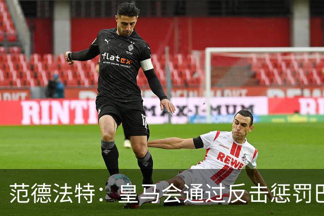 范德法特：皇马会通过反击惩罚巴萨；我看好姆巴佩赢得金球奖