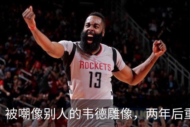 被嘲像别人的韦德雕像，两年后重做头部终于像他了