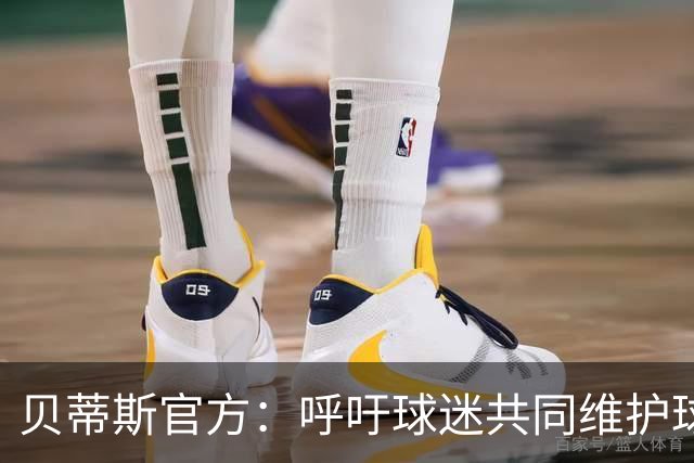 贝蒂斯官方：呼吁球迷共同维护球队的竞技环境和形象