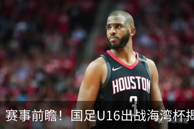 赛事前瞻！国足U16出战海湾杯揭幕战，首战东道主，张耀坤压力大