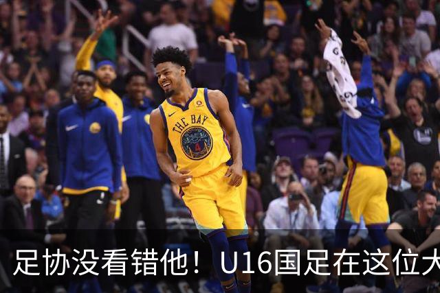 足协没看错他！U16国足在这位大牌新帅的带领下进四强，值得期待