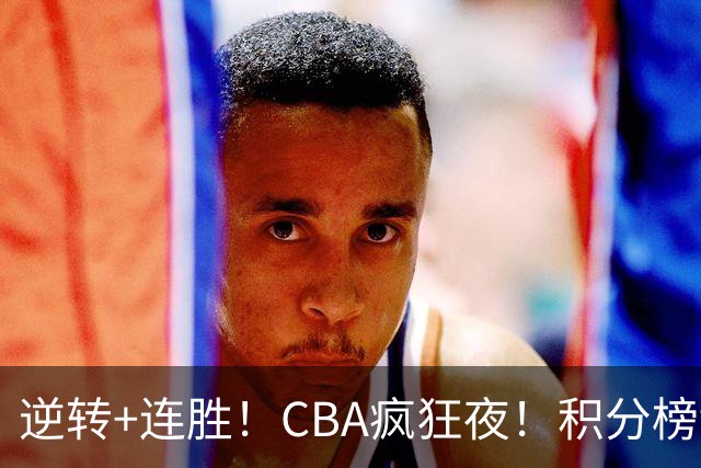 逆转+连胜！CBA疯狂夜！积分榜乱了：上海登顶，四队仅差1分