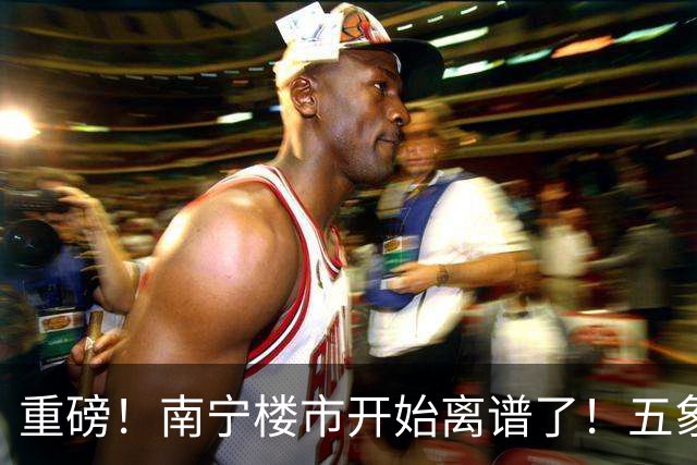 重磅！南宁楼市开始离谱了！五象总部基地房价从2万变成1.3万