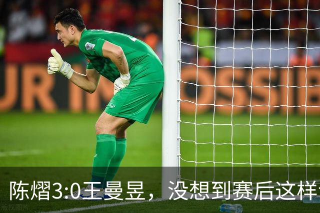陈熠3:0王曼昱，没想到赛后这样说，一句话给足王曼昱“面子”！
