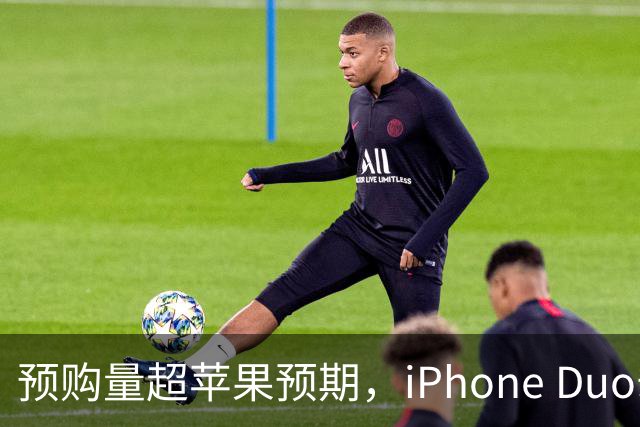 预购量超苹果预期，iPhone Duo却让员工劝退顾客
