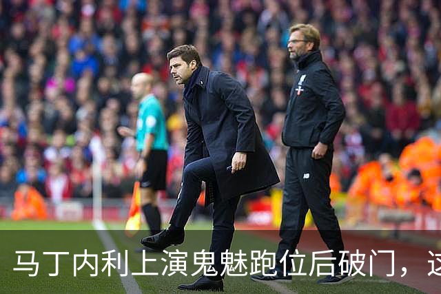 马丁内利上演鬼魅跑位后破门，这球你给几分？