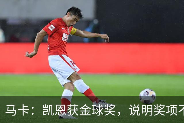马卡：凯恩获金球奖，说明奖项不是在采访中吹嘘自己就能赢得