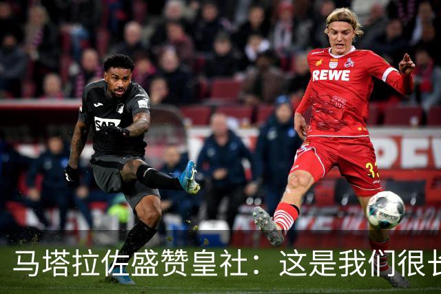 马塔拉佐盛赞皇社：这是我们很长时间以来踢得最好的一场比赛
