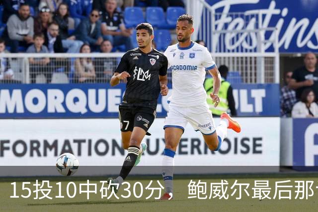 15投10中砍30分，鲍威尔最后那记绝平三分没进