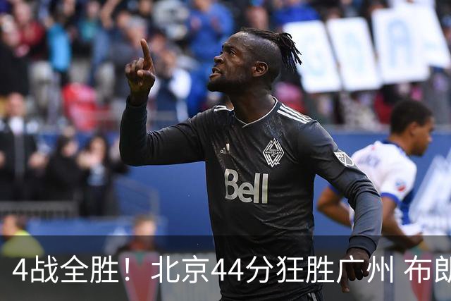 4战全胜！北京44分狂胜广州 布朗29+7+7三分陈盈骏22+8