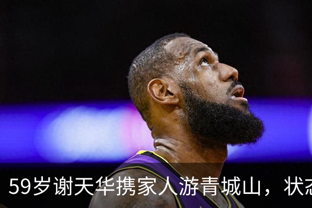 59岁谢天华携家人游青城山，状态比妻子年轻很多，儿子和他很像