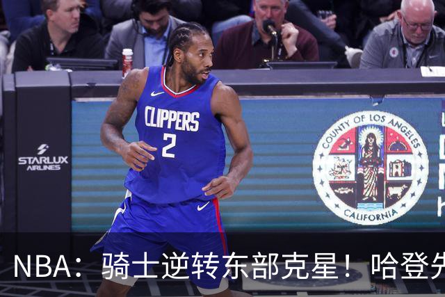 NBA：骑士逆转东部克星！哈登先抑后扬打脸黑子 爱德华兹虽败犹荣