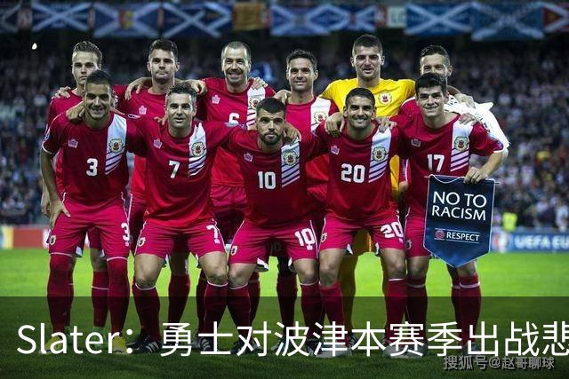 Slater：勇士对波津本赛季出战悲观，正探索交易但保持耐心