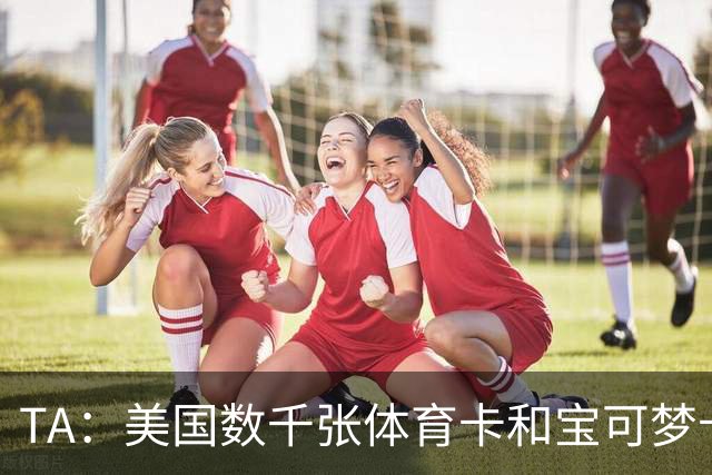 TA：美国数千张体育卡和宝可梦卡被盗，FBI介入调查